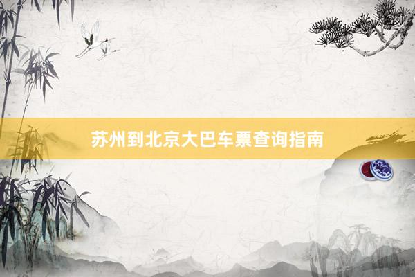 苏州到北京大巴车票查询指南
