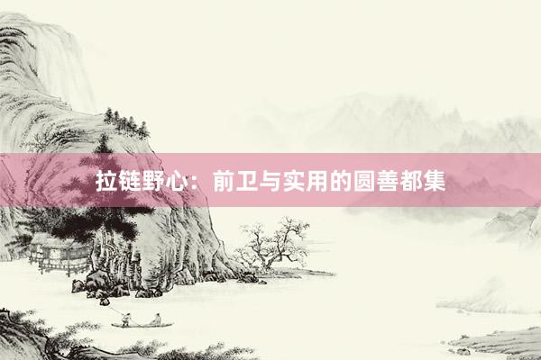 拉链野心：前卫与实用的圆善都集