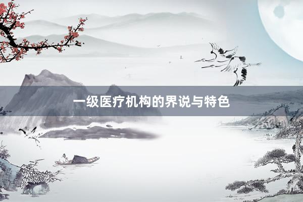 一级医疗机构的界说与特色