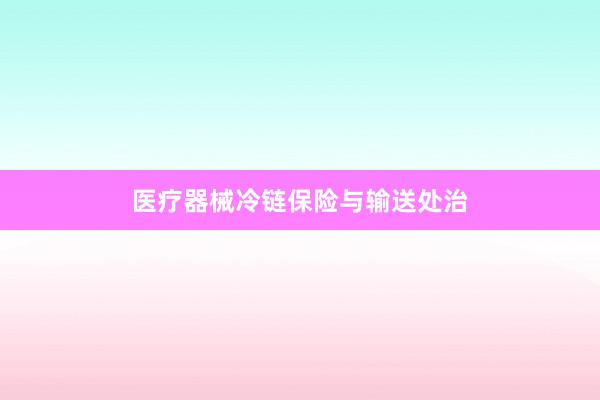 医疗器械冷链保险与输送处治