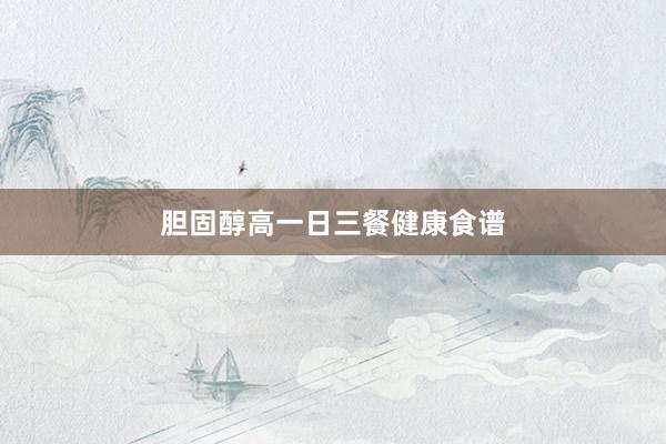 胆固醇高一日三餐健康食谱