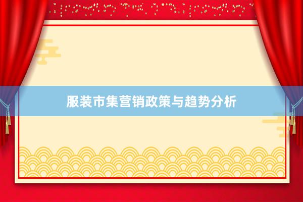 服装市集营销政策与趋势分析